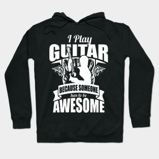 I Play Guitar Because Someone Has To Be Awesome Hoodie